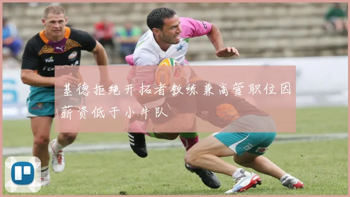 基德拒绝开拓者教练兼高管职位因薪资低于小牛队