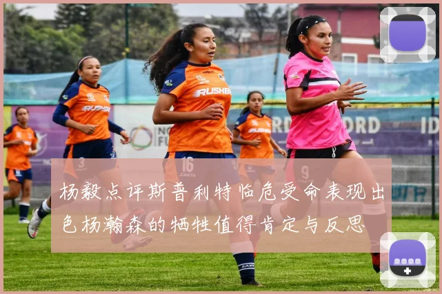 杨毅点评斯普利特临危受命表现出色杨瀚森的牺牲值得肯定与反思