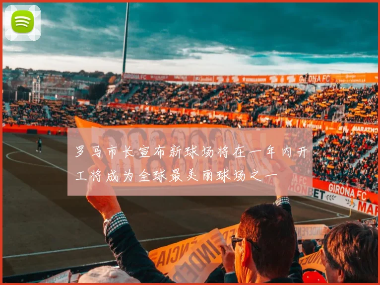 罗马市长宣布新球场将在一年内开工将成为全球最美丽球场之一