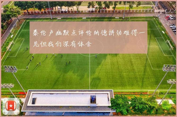 泰伦卢幽默点评伦纳德拼劲难得一见但我们深有体会
