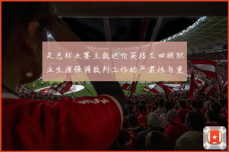 足总杯决赛主裁达伦英格兰回顾职业生涯强调裁判工作的严肃性与重要性