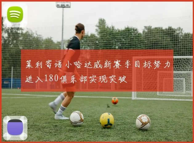 莱利寄语小哈达威新赛季目标努力进入180俱乐部实现突破