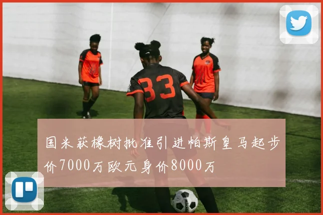 国米获橡树批准引进帕斯皇马起步价7000万欧元身价8000万