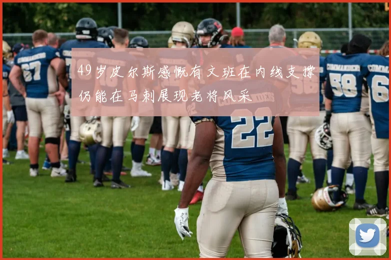 49岁皮尔斯感慨有文班在内线支撑仍能在马刺展现老将风采