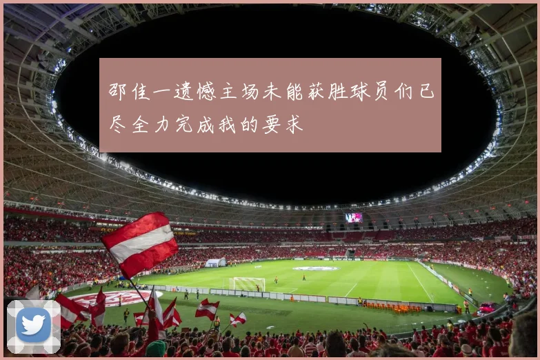 邵佳一遗憾主场未能获胜球员们已尽全力完成我的要求
