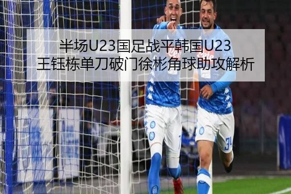 半场U23国足战平韩国U23 王钰栋单刀破门徐彬角球助攻解析 | myball