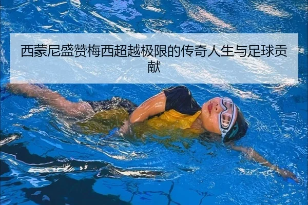 西蒙尼盛赞梅西超越极限的传奇人生与足球贡献（myball）